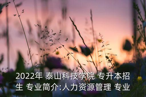 2022年 泰山科技學(xué)院 專升本招生 專業(yè)簡(jiǎn)介:人力資源管理 專業(yè)