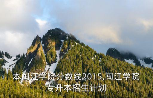 專升本閩江學院分數(shù)線2015,閩江學院專升本招生計劃