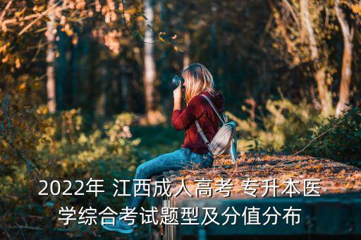 2022年 江西成人高考 專升本醫(yī)學綜合考試題型及分值分布