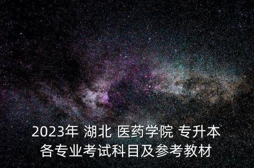 湖北臨床醫(yī)藥專升本,湖北醫(yī)藥學院臨床專升本考試科目