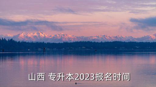  山西 專升本2023報名時間