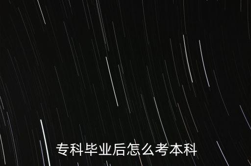  專科畢業(yè)后怎么考本科