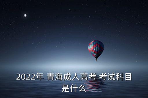 2022年 青海成人高考 考試科目是什么