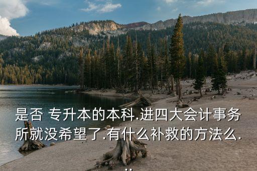 是否 專升本的本科.進四大會計事務(wù)所就沒希望了.有什么補救的方法么...