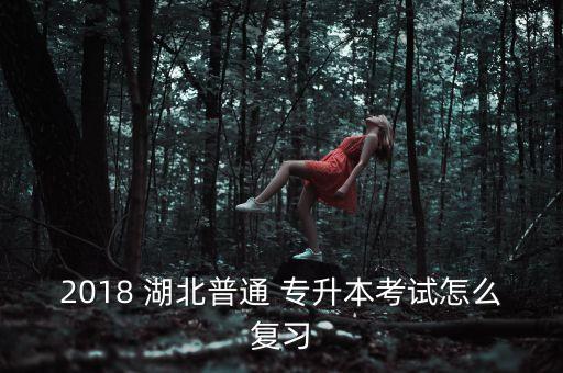 2018 湖北普通 專升本考試怎么復(fù)習(xí)