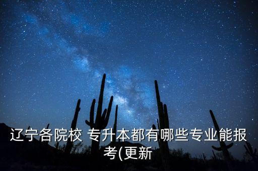 遼寧各院校 專升本都有哪些專業(yè)能報考(更新