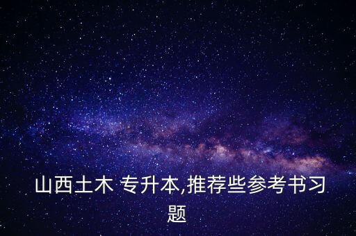  山西土木 專升本,推薦些參考書習(xí)題