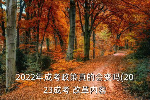 2022年成考政策真的會變嗎(2023成考 改革內(nèi)容