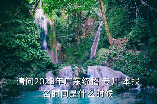 請問2023年廣東統(tǒng)招 專升 本報名時間是什么時候