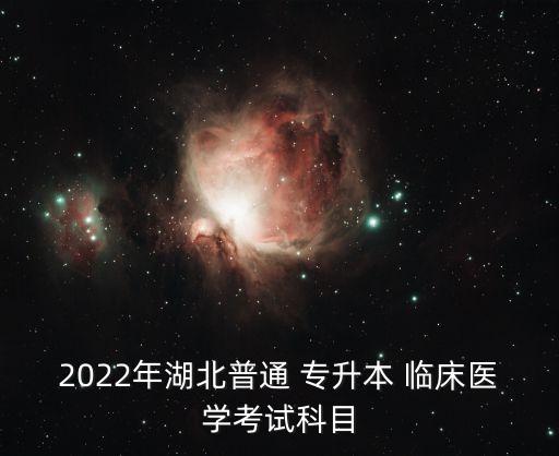 2022年湖北普通 專升本 臨床醫(yī)學(xué)考試科目