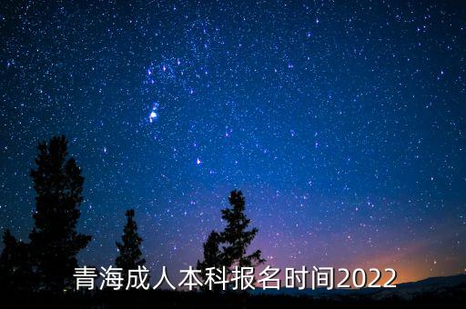  青海成人本科報名時間2022