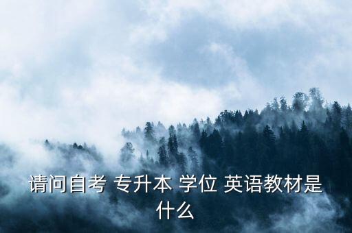 請(qǐng)問(wèn)自考 專升本 學(xué)位 英語(yǔ)教材是什么