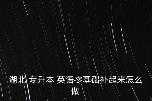 湖北 專升本 英語零基礎補起來怎么做