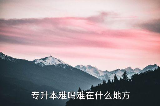  專升本難嗎難在什么地方