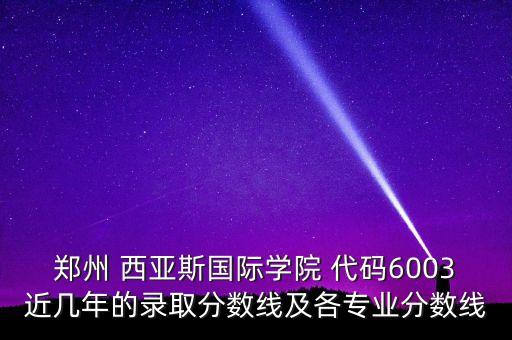 鄭州 西亞斯國(guó)際學(xué)院 代碼6003近幾年的錄取分?jǐn)?shù)線及各專業(yè)分?jǐn)?shù)線