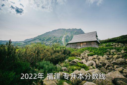 2022年 福建 專(zhuān)升本分?jǐn)?shù)線(xiàn)