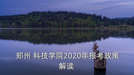  鄭州 科技學(xué)院2020年報考政策解讀