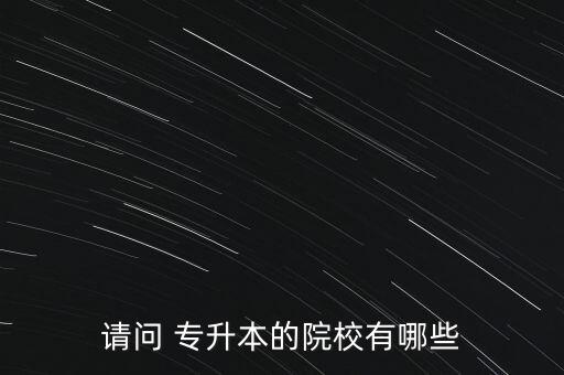 請(qǐng)問(wèn) 專升本的院校有哪些