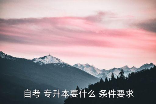  自考 專升本要什么 條件要求