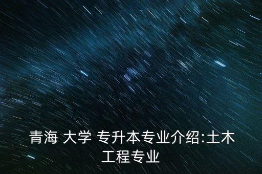  青海 大學 專升本專業(yè)介紹:土木工程專業(yè)