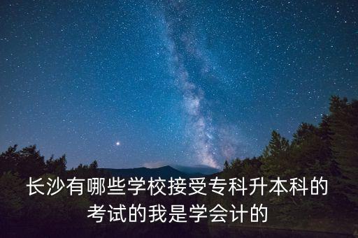  長沙有哪些學(xué)校接受?？粕究频?考試的我是學(xué)會計的