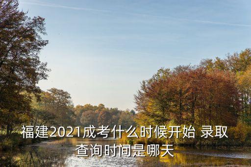 福建2021成考什么時(shí)候開始 錄取查詢時(shí)間是哪天