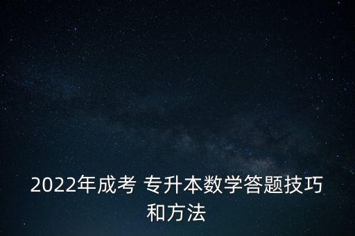 2022年成考 專升本數(shù)學(xué)答題技巧和方法