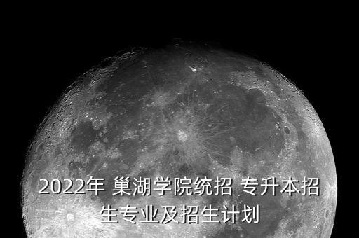 2022年 巢湖學院統(tǒng)招 專升本招生專業(yè)及招生計劃