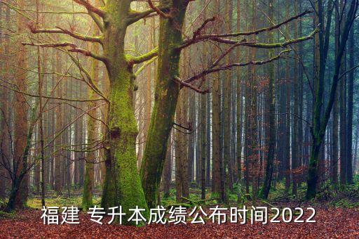 福建 專升本成績(jī)公布時(shí)間2022