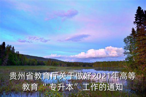 貴州省教育廳關(guān)于做好2021年高等教育“ 專升本”工作的通知