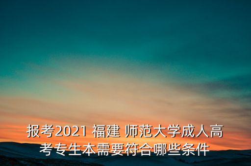 報考2021 福建 師范大學成人高考專生本需要符合哪些條件