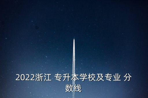 2022浙江 專升本學校及專業(yè) 分數(shù)線