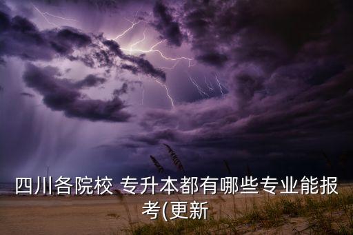 四川各院校 專升本都有哪些專業(yè)能報考(更新