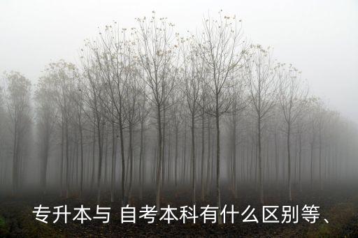  專升本與 自考本科有什么區(qū)別等、