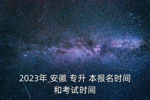 2023年 安徽 專升 本報(bào)名時(shí)間和考試時(shí)間