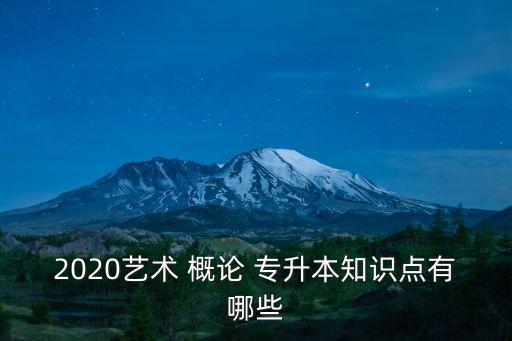 2020藝術(shù) 概論 專(zhuān)升本知識(shí)點(diǎn)有哪些