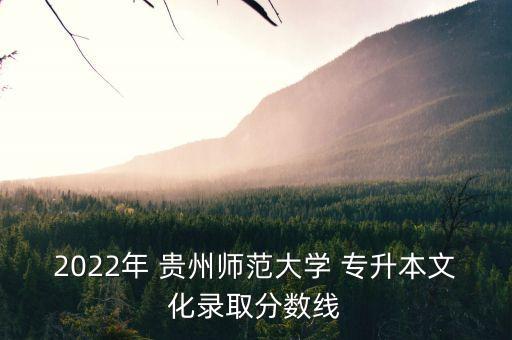 2022年 貴州師范大學 專升本文化錄取分數(shù)線