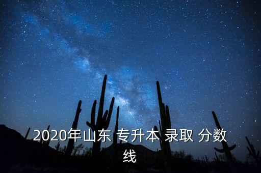 2020年山東 專升本 錄取 分數(shù)線