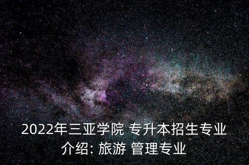 2022年三亞學(xué)院 專升本招生專業(yè)介紹: 旅游 管理專業(yè)