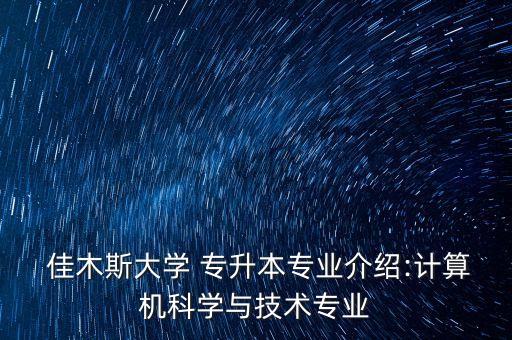  佳木斯大學 專升本專業(yè)介紹:計算機科學與技術專業(yè)