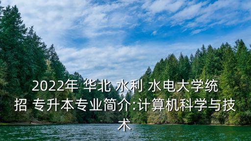 2022年 華北 水利 水電大學(xué)統(tǒng)招 專升本專業(yè)簡介:計(jì)算機(jī)科學(xué)與技術(shù)