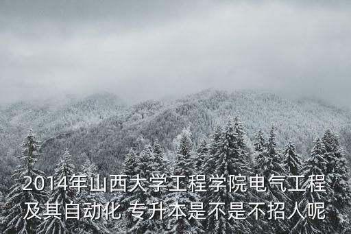 2014年山西大學工程學院電氣工程及其自動化 專升本是不是不招人呢