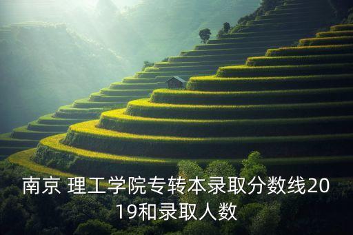 南京 理工學(xué)院專轉(zhuǎn)本錄取分?jǐn)?shù)線2019和錄取人數(shù)