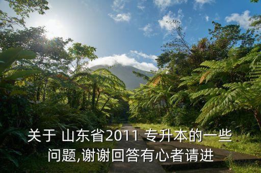 關(guān)于 山東省2011 專升本的一些問題,謝謝回答有心者請進