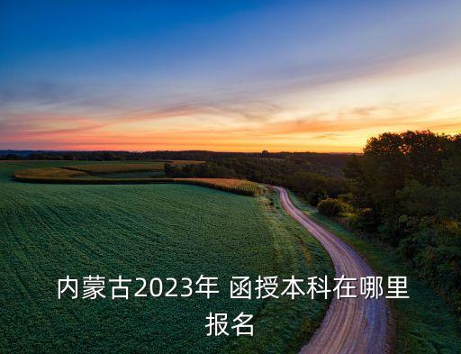  內(nèi)蒙古2023年 函授本科在哪里報(bào)名