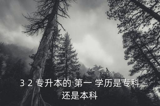 3 2 專(zhuān)升本的 第一 學(xué)歷是專(zhuān)科還是本科