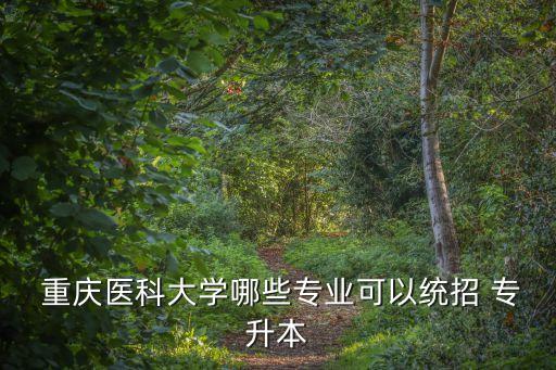  重慶醫(yī)科大學哪些專業(yè)可以統(tǒng)招 專升本