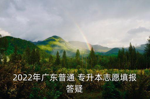 2022年廣東普通 專升本志愿填報(bào)答疑