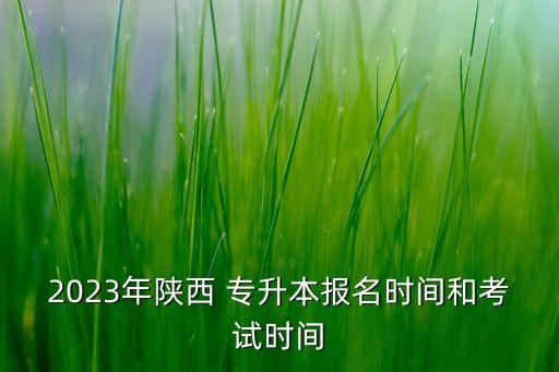 2023年陜西 專升本報名時間和考試時間