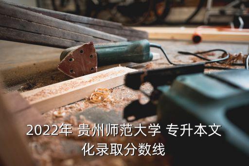 2022年 貴州師范大學 專升本文化錄取分數(shù)線